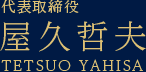 代表取締役 屋久哲夫 TETSUO YAHISA